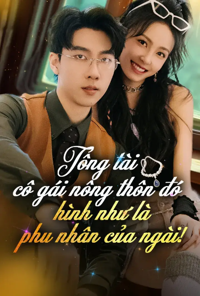 Tổng Tài, Cô Gái Nông Thôn Đó Hình Như Là Phu Nhân Của Ngài!